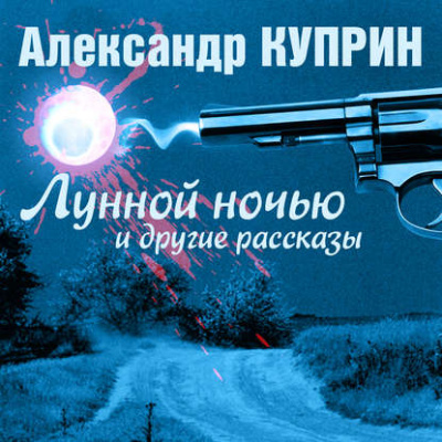 Лунной ночью и другие рассказы - Александр Куприн Лучшие аудиокниги онлайн слушать бесплатно➝ Без остановки, полными циклами! ☆Более 100000 новых книг☆ ➝ Присоединяйтесь ✔️ audioknigi-onlain.com