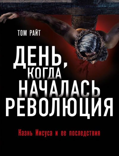 День, когда началась Революция. Казнь Иисуса и ее последствия - Том Райт Лучшие аудиокниги онлайн слушать бесплатно➝ Без остановки, полными циклами! ☆Более 100000 новых книг☆ ➝ Присоединяйтесь ✔️ audioknigi-onlain.com