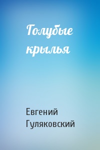 Голубые крылья - Евгений Гуляковский Лучшие аудиокниги онлайн слушать бесплатно➝ Без остановки, полными циклами! ☆Более 100000 новых книг☆ ➝ Присоединяйтесь ✔️ audioknigi-onlain.com