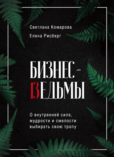 Бизнес-ведьмы. О внутренней силе, мудрости и смелости выбирать свою тропу - Светлана Комарова, Елена Рисберг Лучшие аудиокниги онлайн слушать бесплатно➝ Без остановки, полными циклами! ☆Более 100000 новых книг☆ ➝ Присоединяйтесь ✔️ audioknigi-onlain.com