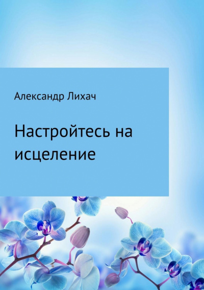 Настройтесь на исцеление - Александр Лихач Лучшие аудиокниги онлайн слушать бесплатно➝ Без остановки, полными циклами! ☆Более 100000 новых книг☆ ➝ Присоединяйтесь ✔️ audioknigi-onlain.com