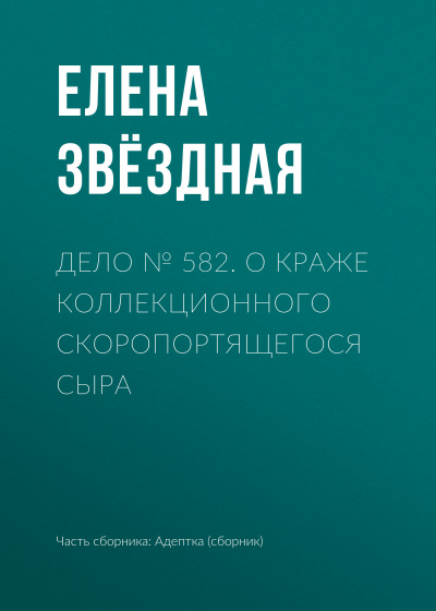 Дело № 582. О краже коллекционного скоропортящегося сыра - Елена Звёздная Лучшие аудиокниги онлайн слушать бесплатно➝ Без остановки, полными циклами! ☆Более 100000 новых книг☆ ➝ Присоединяйтесь ✔️ audioknigi-onlain.com