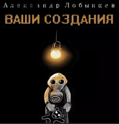 Ваши создания - Александр Лобынцев Лучшие аудиокниги онлайн слушать бесплатно➝ Без остановки, полными циклами! ☆Более 100000 новых книг☆ ➝ Присоединяйтесь ✔️ audioknigi-onlain.com