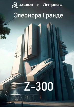 Z-300 - Элеонора Гранде Лучшие аудиокниги онлайн слушать бесплатно➝ Без остановки, полными циклами! ☆Более 100000 новых книг☆ ➝ Присоединяйтесь ✔️ audioknigi-onlain.com