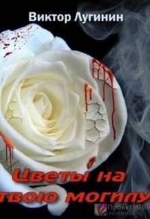 Цветы на твою могилу - Виктор Лугинин Лучшие аудиокниги онлайн слушать бесплатно➝ Без остановки, полными циклами! ☆Более 100000 новых книг☆ ➝ Присоединяйтесь ✔️ audioknigi-onlain.com