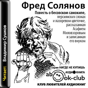 Повесть о бесовском самокипе, персиянских слонах и лазоревом цветочке, рассказанная Асафием Миловзоровым и записанная его внуком - Фред Солянов Лучшие аудиокниги онлайн слушать бесплатно➝ Без остановки, полными циклами! ☆Более 100000 новых книг☆ ➝ Присоединяйтесь ✔️ audioknigi-onlain.com