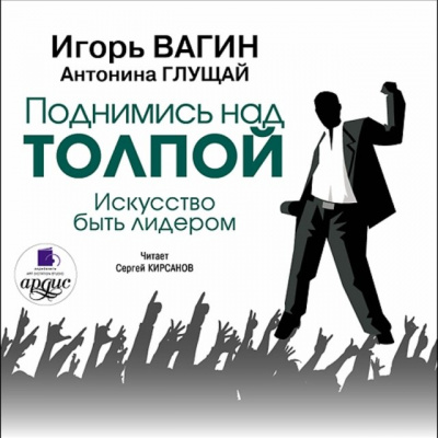 Поднимись над толпой. Искусство быть лидером - Игорь Вагин, Антонина Глущай Лучшие аудиокниги онлайн слушать бесплатно➝ Без остановки, полными циклами! ☆Более 100000 новых книг☆ ➝ Присоединяйтесь ✔️ audioknigi-onlain.com