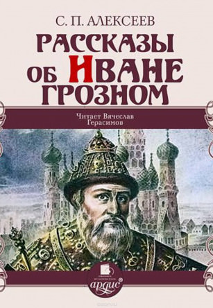 Рассказы об Иване Грозном - Сергей Петрович Алексеев Лучшие аудиокниги онлайн слушать бесплатно➝ Без остановки, полными циклами! ☆Более 100000 новых книг☆ ➝ Присоединяйтесь ✔️ audioknigi-onlain.com