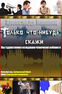 Только что-нибудь скажи. Опыт художественного исследования человеческой особенности - Александр Лапшин Лучшие аудиокниги онлайн слушать бесплатно➝ Без остановки, полными циклами! ☆Более 100000 новых книг☆ ➝ Присоединяйтесь ✔️ audioknigi-onlain.com