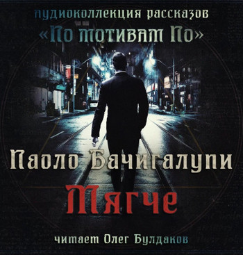 Мягче - Паоло Бачигалупи Лучшие аудиокниги онлайн слушать бесплатно➝ Без остановки, полными циклами! ☆Более 100000 новых книг☆ ➝ Присоединяйтесь ✔️ audioknigi-onlain.com