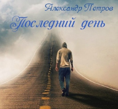 Последний день - Александр Петров Лучшие аудиокниги онлайн слушать бесплатно➝ Без остановки, полными циклами! ☆Более 100000 новых книг☆ ➝ Присоединяйтесь ✔️ audioknigi-onlain.com