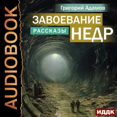 Завоевание недр. Рассказы - Григорий Адамов Лучшие аудиокниги онлайн слушать бесплатно➝ Без остановки, полными циклами! ☆Более 100000 новых книг☆ ➝ Присоединяйтесь ✔️ audioknigi-onlain.com