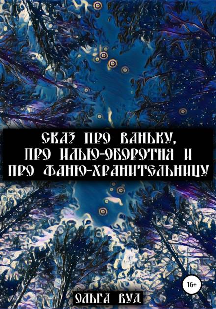 Сказ про Ваньку, про Илью-оборотня и про Фаню-хранительницу - Ольга Вуд Лучшие аудиокниги онлайн слушать бесплатно➝ Без остановки, полными циклами! ☆Более 100000 новых книг☆ ➝ Присоединяйтесь ✔️ audioknigi-onlain.com