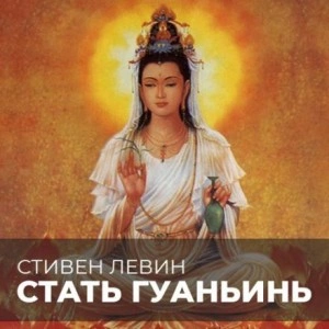 Стать Гуаньинь - Стивен Левин Лучшие аудиокниги онлайн слушать бесплатно➝ Без остановки, полными циклами! ☆Более 100000 новых книг☆ ➝ Присоединяйтесь ✔️ audioknigi-onlain.com