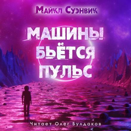 Машины бьется пульс - Майкл Суэнвик Лучшие аудиокниги онлайн слушать бесплатно➝ Без остановки, полными циклами! ☆Более 100000 новых книг☆ ➝ Присоединяйтесь ✔️ audioknigi-onlain.com