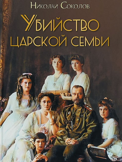 Убийство царской семьи - Николай Соколов Лучшие аудиокниги онлайн слушать бесплатно➝ Без остановки, полными циклами! ☆Более 100000 новых книг☆ ➝ Присоединяйтесь ✔️ audioknigi-onlain.com