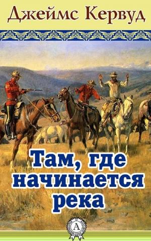 Там, где начинается река - Джеймс Кервуд Лучшие аудиокниги онлайн слушать бесплатно➝ Без остановки, полными циклами! ☆Более 100000 новых книг☆ ➝ Присоединяйтесь ✔️ audioknigi-onlain.com