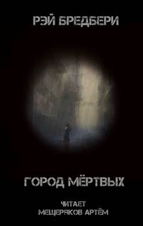 Город мертвых - Рэй Брэдбери Лучшие аудиокниги онлайн слушать бесплатно➝ Без остановки, полными циклами! ☆Более 100000 новых книг☆ ➝ Присоединяйтесь ✔️ audioknigi-onlain.com