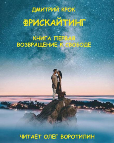 Фрискайтинг. Книга первая. Возвращение к свободе - Дмитрий Крок Лучшие аудиокниги онлайн слушать бесплатно➝ Без остановки, полными циклами! ☆Более 100000 новых книг☆ ➝ Присоединяйтесь ✔️ audioknigi-onlain.com