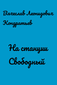 На станции Свободный - Вячеслав Кондратьев Лучшие аудиокниги онлайн слушать бесплатно➝ Без остановки, полными циклами! ☆Более 100000 новых книг☆ ➝ Присоединяйтесь ✔️ audioknigi-onlain.com