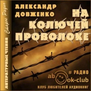 На колючей проволоке - Александр Довженко Лучшие аудиокниги онлайн слушать бесплатно➝ Без остановки, полными циклами! ☆Более 100000 новых книг☆ ➝ Присоединяйтесь ✔️ audioknigi-onlain.com