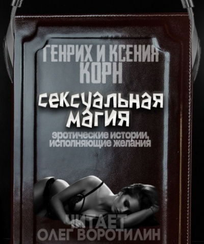 Сексуальная магия. Эротические истории, исполняющие желания - Генрих Корн, Ксения Корн Лучшие аудиокниги онлайн слушать бесплатно➝ Без остановки, полными циклами! ☆Более 100000 новых книг☆ ➝ Присоединяйтесь ✔️ audioknigi-onlain.com