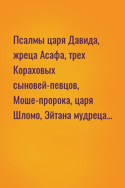 Псалмы царя Давида, жреца Асафа, трех Кораховых сыновей-певцов, Моше-пророка, царя Шломо, Эйтана мудреца... Лучшие аудиокниги онлайн слушать бесплатно➝ Без остановки, полными циклами! ☆Более 100000 новых книг☆ ➝ Присоединяйтесь ✔️ audioknigi-onlain.com