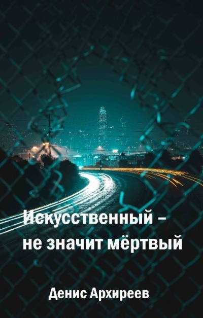 Искусственный – не значит мёртвый (Книга первая) - Денис Архиреев Лучшие аудиокниги онлайн слушать бесплатно➝ Без остановки, полными циклами! ☆Более 100000 новых книг☆ ➝ Присоединяйтесь ✔️ audioknigi-onlain.com