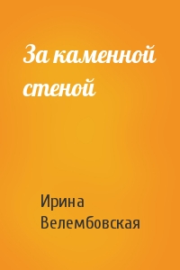 За каменной стеной - Ирина Велембовская Лучшие аудиокниги онлайн слушать бесплатно➝ Без остановки, полными циклами! ☆Более 100000 новых книг☆ ➝ Присоединяйтесь ✔️ audioknigi-onlain.com