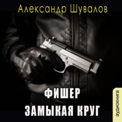 Фишер. Замыкая круг - Александр Шувалов Лучшие аудиокниги онлайн слушать бесплатно➝ Без остановки, полными циклами! ☆Более 100000 новых книг☆ ➝ Присоединяйтесь ✔️ audioknigi-onlain.com