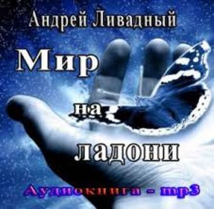 Мир на ладони - Андрей Ливадный Лучшие аудиокниги онлайн слушать бесплатно➝ Без остановки, полными циклами! ☆Более 100000 новых книг☆ ➝ Присоединяйтесь ✔️ audioknigi-onlain.com