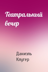 Театральный вечер - Даниэль Клугер Лучшие аудиокниги онлайн слушать бесплатно➝ Без остановки, полными циклами! ☆Более 100000 новых книг☆ ➝ Присоединяйтесь ✔️ audioknigi-onlain.com