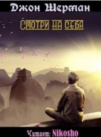 Смотри на себя - Джон Шерман Лучшие аудиокниги онлайн слушать бесплатно➝ Без остановки, полными циклами! ☆Более 100000 новых книг☆ ➝ Присоединяйтесь ✔️ audioknigi-onlain.com