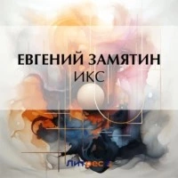 Икс - Евгений Замятин Лучшие аудиокниги онлайн слушать бесплатно➝ Без остановки, полными циклами! ☆Более 100000 новых книг☆ ➝ Присоединяйтесь ✔️ audioknigi-onlain.com