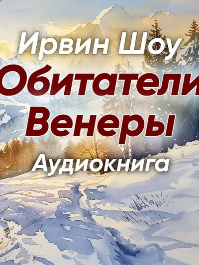 Обитатели Венеры - Ирвин Шоу Лучшие аудиокниги онлайн слушать бесплатно➝ Без остановки, полными циклами! ☆Более 100000 новых книг☆ ➝ Присоединяйтесь ✔️ audioknigi-onlain.com
