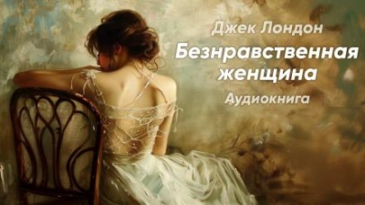 Безнравственная женщина - Джек Лондон Лучшие аудиокниги онлайн слушать бесплатно➝ Без остановки, полными циклами! ☆Более 100000 новых книг☆ ➝ Присоединяйтесь ✔️ audioknigi-onlain.com