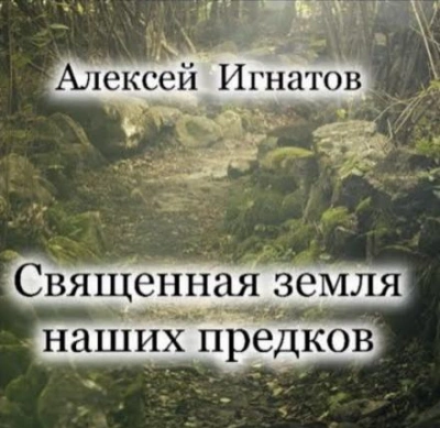 Священная земля наших предков - Алексей Игнатов Лучшие аудиокниги онлайн слушать бесплатно➝ Без остановки, полными циклами! ☆Более 100000 новых книг☆ ➝ Присоединяйтесь ✔️ audioknigi-onlain.com