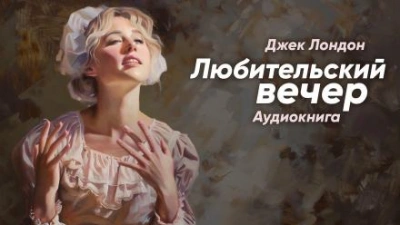 Любительский вечер - Джек Лондон Лучшие аудиокниги онлайн слушать бесплатно➝ Без остановки, полными циклами! ☆Более 100000 новых книг☆ ➝ Присоединяйтесь ✔️ audioknigi-onlain.com