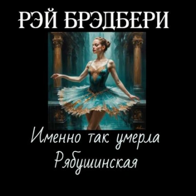 Именно так умерла Рябушинская - Рэй Брэдбери Лучшие аудиокниги онлайн слушать бесплатно➝ Без остановки, полными циклами! ☆Более 100000 новых книг☆ ➝ Присоединяйтесь ✔️ audioknigi-onlain.com
