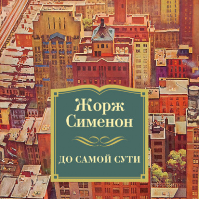 До самой сути - Жорж Сименон Лучшие аудиокниги онлайн слушать бесплатно➝ Без остановки, полными циклами! ☆Более 100000 новых книг☆ ➝ Присоединяйтесь ✔️ audioknigi-onlain.com
