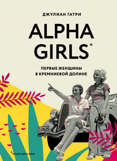 Alpha Girls. Первые женщины в Кремниевой долине - Джулиан Гатри Лучшие аудиокниги онлайн слушать бесплатно➝ Без остановки, полными циклами! ☆Более 100000 новых книг☆ ➝ Присоединяйтесь ✔️ audioknigi-onlain.com