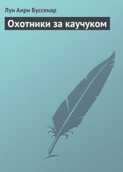 Охотники за каучуком - Луи Буссенар Лучшие аудиокниги онлайн слушать бесплатно➝ Без остановки, полными циклами! ☆Более 100000 новых книг☆ ➝ Присоединяйтесь ✔️ audioknigi-onlain.com