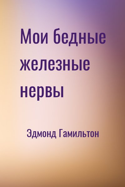 Мои бедные железные нервы - Эдмонд Гамильтон Лучшие аудиокниги онлайн слушать бесплатно➝ Без остановки, полными циклами! ☆Более 100000 новых книг☆ ➝ Присоединяйтесь ✔️ audioknigi-onlain.com