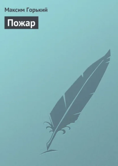 Пожар - Максим Горький Лучшие аудиокниги онлайн слушать бесплатно➝ Без остановки, полными циклами! ☆Более 100000 новых книг☆ ➝ Присоединяйтесь ✔️ audioknigi-onlain.com