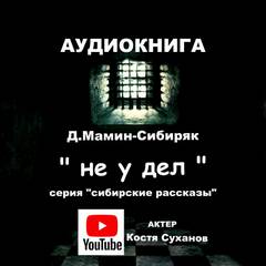 Не у дел - Дмитрий Мамин-Сибиряк Лучшие аудиокниги онлайн слушать бесплатно➝ Без остановки, полными циклами! ☆Более 100000 новых книг☆ ➝ Присоединяйтесь ✔️ audioknigi-onlain.com