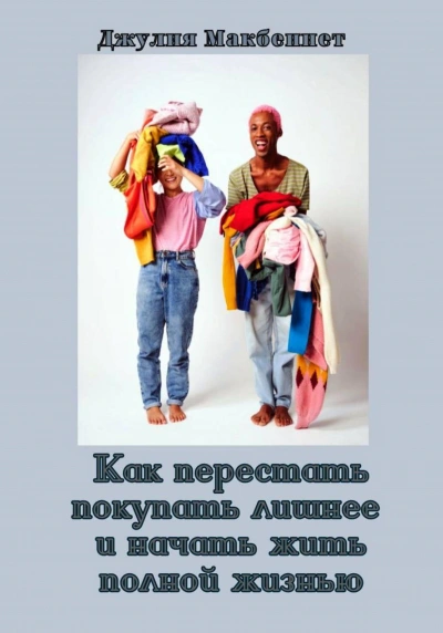 Как перестать покупать лишнее и начать жить полной жизнью - Джулия Макбеннет Лучшие аудиокниги онлайн слушать бесплатно➝ Без остановки, полными циклами! ☆Более 100000 новых книг☆ ➝ Присоединяйтесь ✔️ audioknigi-onlain.com