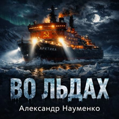 Во льдах - Александр Науменко Лучшие аудиокниги онлайн слушать бесплатно➝ Без остановки, полными циклами! ☆Более 100000 новых книг☆ ➝ Присоединяйтесь ✔️ audioknigi-onlain.com