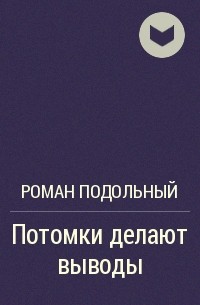 Потомки делают выводы - Роман Подольный Лучшие аудиокниги онлайн слушать бесплатно➝ Без остановки, полными циклами! ☆Более 100000 новых книг☆ ➝ Присоединяйтесь ✔️ audioknigi-onlain.com