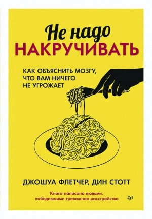 Не надо накручивать. Как объяснить мозгу, что вам ничего не угрожает - Джошуа Флетчер, Дин Стотт Лучшие аудиокниги онлайн слушать бесплатно➝ Без остановки, полными циклами! ☆Более 100000 новых книг☆ ➝ Присоединяйтесь ✔️ audioknigi-onlain.com