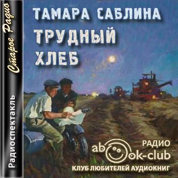 Трудный хлеб - Тамара Саблина Лучшие аудиокниги онлайн слушать бесплатно➝ Без остановки, полными циклами! ☆Более 100000 новых книг☆ ➝ Присоединяйтесь ✔️ audioknigi-onlain.com